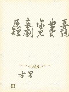 原来你也喜欢我短剧免费观看高清