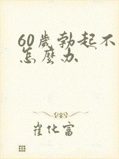 60岁勃起不坚怎么办