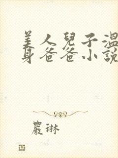 美人儿子温暖单身爸爸小说免费阅读