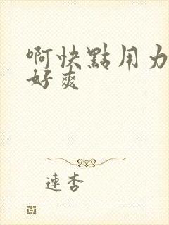 啊快点用力插日好爽