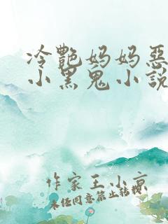 冷艳妈妈恶堕成小黑鬼小说免费阅读