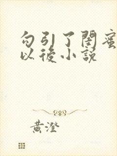 勾引了闺蜜爸爸以后小说