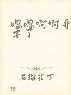 嗯嗯啊啊哥哥不要了