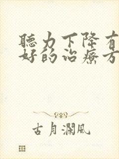 听力下降有什么好的治疗方法