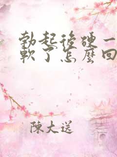 勃起后硬一会就软了怎么回事