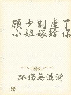 顾少别虐了,许小姐嫁给你哥