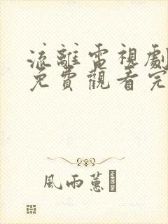 流离电视剧全集免费观看完整版高清