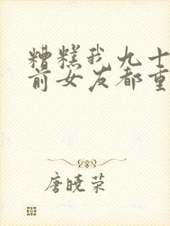 糟糕我九十九个前女友都重生了短剧全集