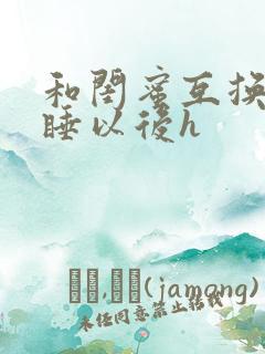 和闺蜜互换老公睡以后h