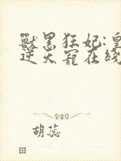 兽黑狂妃:皇叔逆天宠在线阅读