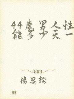 44岁男人性功能多少天一次正常值