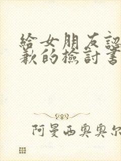 给女朋友认错道歉的检讨书100字