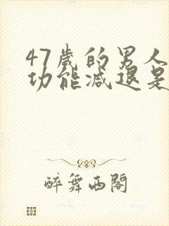 47岁的男人性功能减退是什么原因