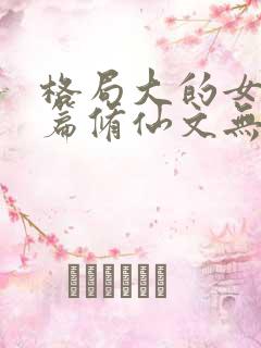 格局大的女主长篇修仙文无cp