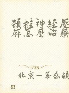 颈椎神经压迫手麻怎么治疗