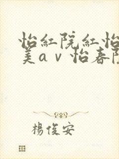 怡红院红怡院欧美aⅴ怡春院