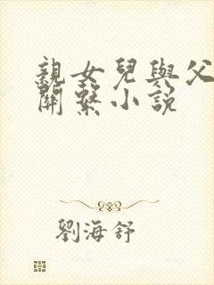 亲女儿与父亲性关系小说