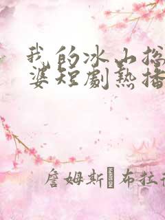 我的冰山总裁老婆短剧热播