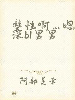 双性啊…嗯啊好深bl男男