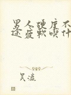 男人硬度不够中途疲软吃什么药