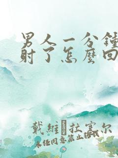 男人一分钟就早射了怎么回事