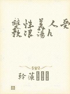 双性美人受被调教浪荡h