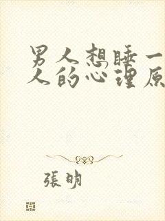 男人想睡一个女人的心理原因