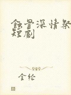 蚀骨深情祭流年短剧