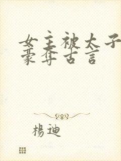 女主被太子强取豪夺古言