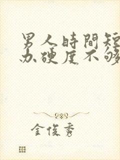 男人时间短怎么办硬度不够