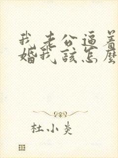 我老公逼着我离婚我该怎么办