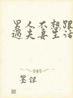 男人不想跟老婆过夫妻生活是什么原因