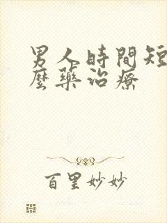 男人时间短吃什么药治疗