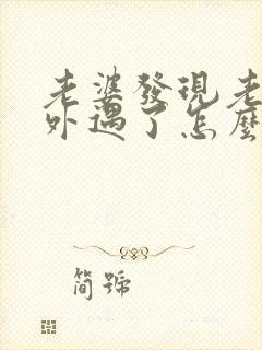 老婆发现老公有外遇了怎么才能挽回婚姻