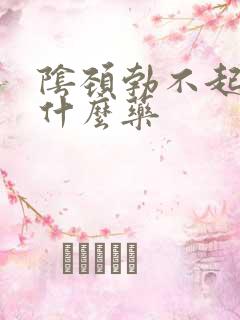 阴颈勃不起来吃什么药