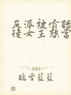 反派被偷听心声后女主想当我后宫