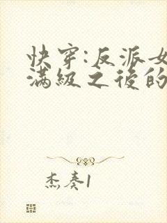 快穿:反派女主满级之后的小说