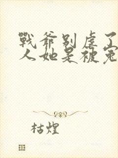 战爷别虐了,夫人她是被冤枉的全文免费阅读