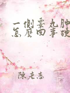 一侧睾丸肿大是怎么回事硬