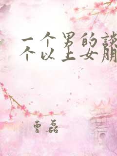 一个男的谈过三个以上女朋友