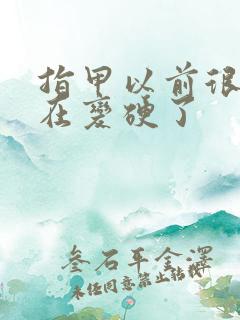 指甲以前很软现在变硬了