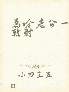 为啥老公一进去就射