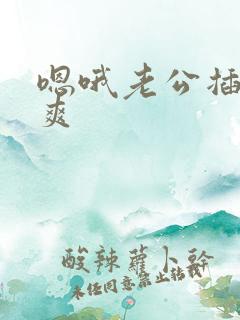 嗯哦老公插得好爽