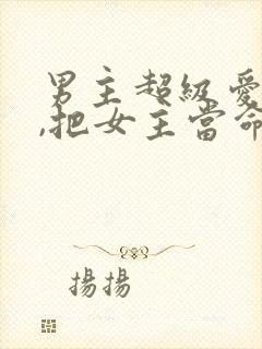 男主超级爱女主,把女主当命的古言