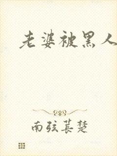 老婆被黑人干了