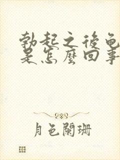 勃起之后龟头软是怎么回事