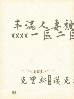 丰满人妻被黑人xxxx一区二区