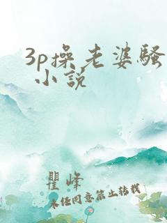 3p操老婆骚� 小说