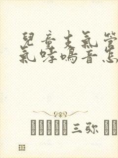 儿童支气管炎喘气哮鸣音怎么办