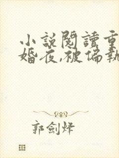 小说阅读重生新婚夜,被偏执大佬亲疯了